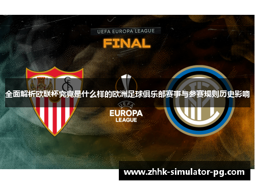 全面解析欧联杯究竟是什么样的欧洲足球俱乐部赛事与参赛规则历史影响