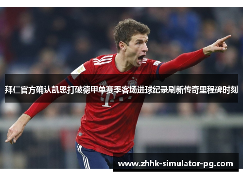 拜仁官方确认凯恩打破德甲单赛季客场进球纪录刷新传奇里程碑时刻