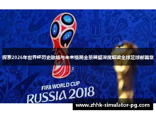 探索2026年世界杯历史脉络与未来格局全景展望深度解读全球足球新篇章