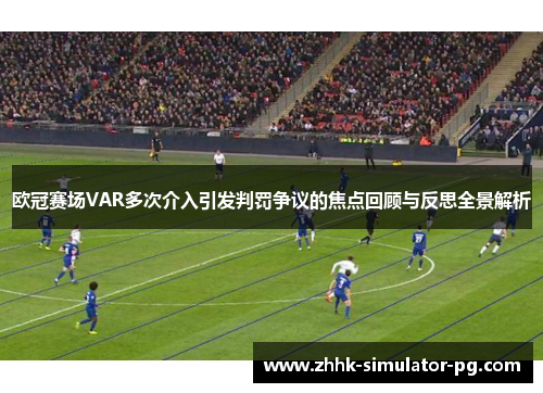 欧冠赛场VAR多次介入引发判罚争议的焦点回顾与反思全景解析