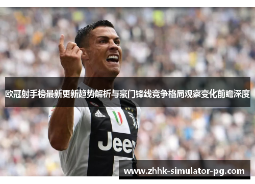 欧冠射手榜最新更新趋势解析与豪门锋线竞争格局观察变化前瞻深度