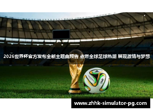 2026世界杯官方发布全新主题曲预告 点燃全球足球热潮 展现激情与梦想