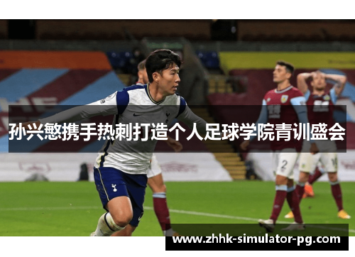 孙兴慜携手热刺打造个人足球学院青训盛会 孙兴慜携手热刺打造个人足球学院青训盛会