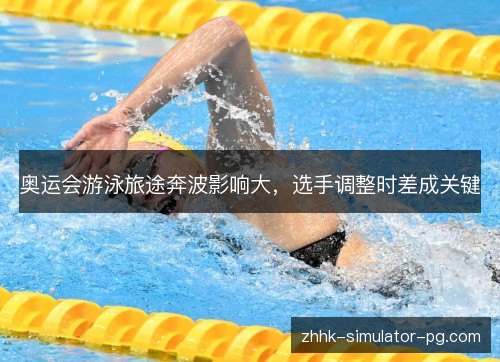 奥运会游泳旅途奔波影响大，选手调整时差成关键