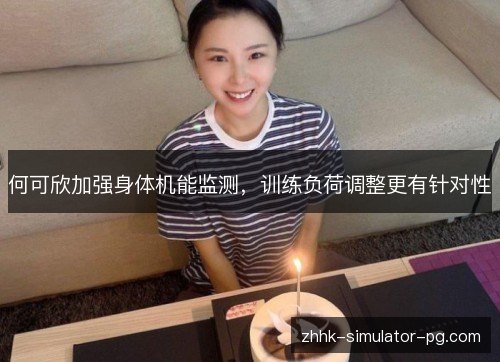 何可欣加强身体机能监测，训练负荷调整更有针对性